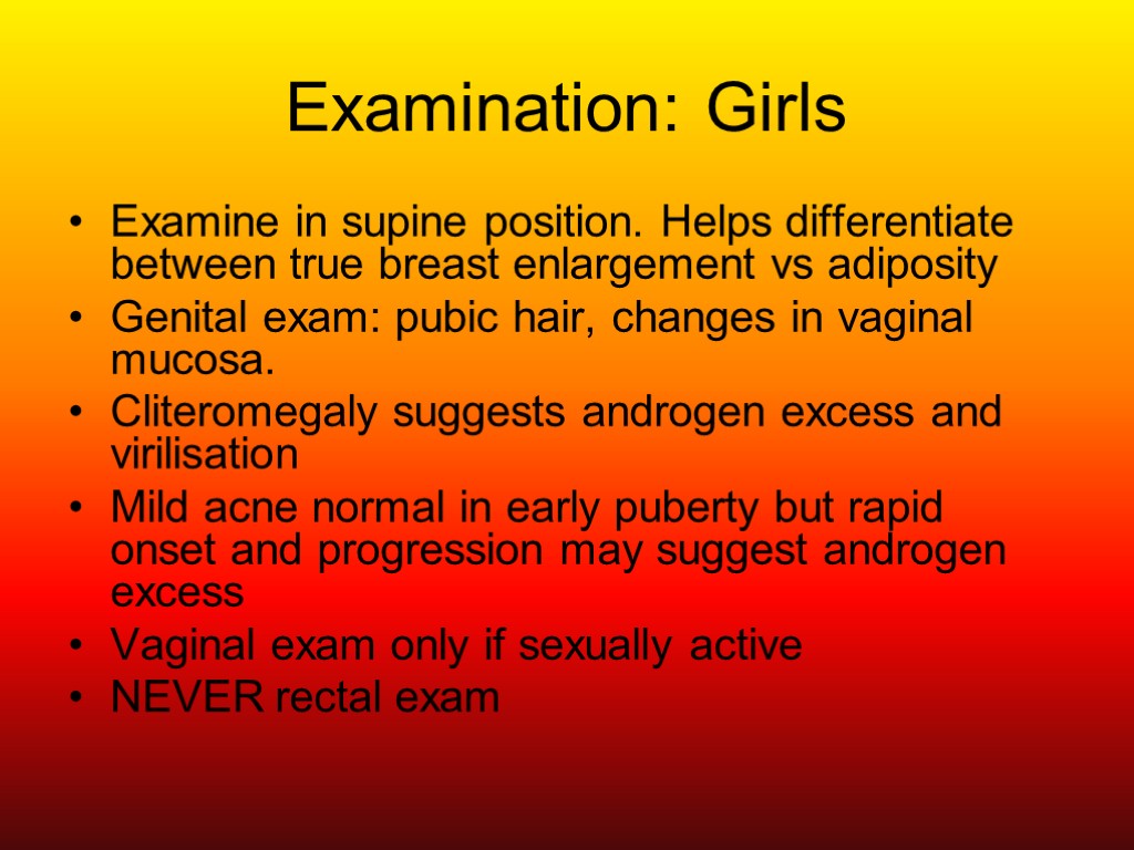 Examination: Girls Examine in supine position. Helps differentiate between true breast enlargement vs adiposity